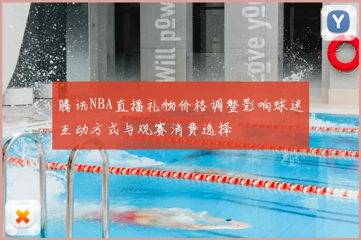 腾讯NBA直播礼物价格调整影响球迷互动方式与观赛消费选择