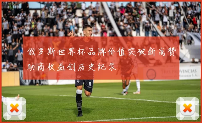 俄罗斯世界杯品牌价值突破新高赞助商收益创历史纪录