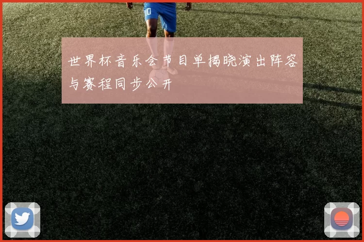 世界杯音乐会节目单揭晓演出阵容与赛程同步公开