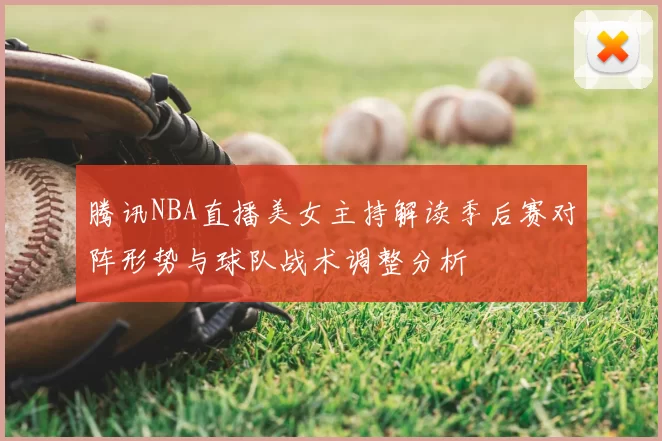 腾讯NBA直播美女主持解读季后赛对阵形势与球队战术调整分析