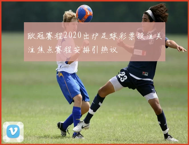 欧冠赛程2020出炉足球彩票投注关注焦点赛程安排引热议