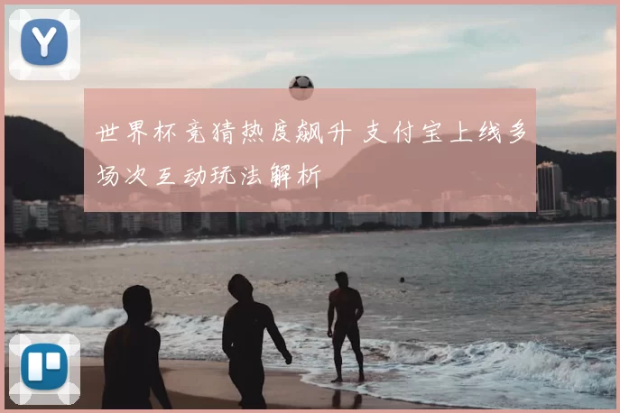 世界杯竞猜热度飙升 支付宝上线多场次互动玩法解析