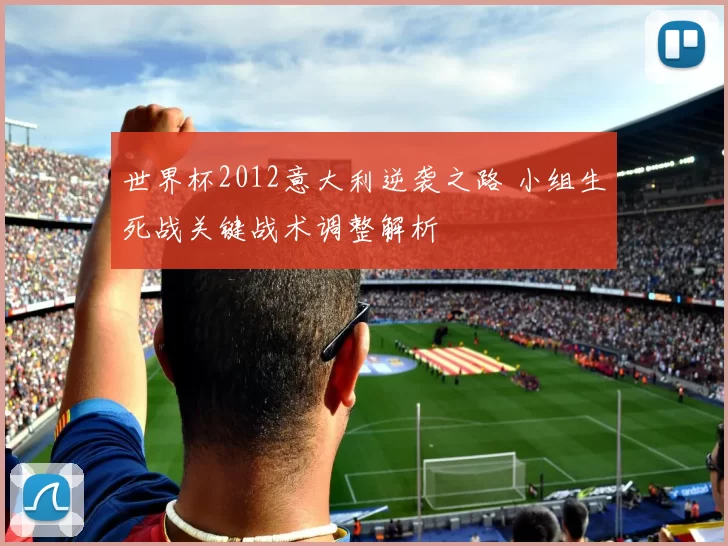 世界杯2012意大利逆袭之路 小组生死战关键战术调整解析