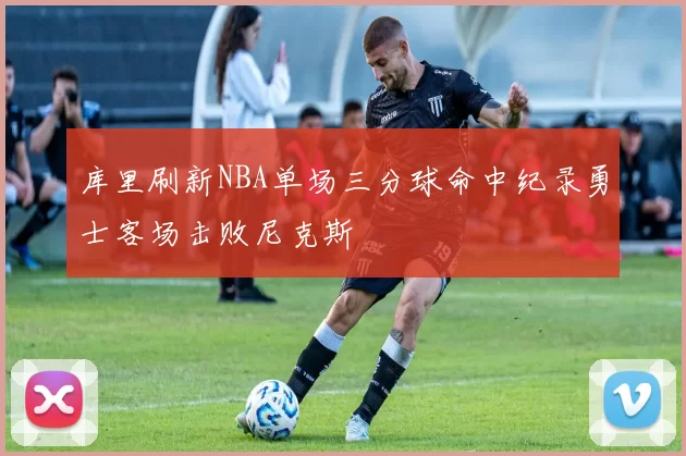 库里刷新NBA单场三分球命中纪录勇士客场击败尼克斯