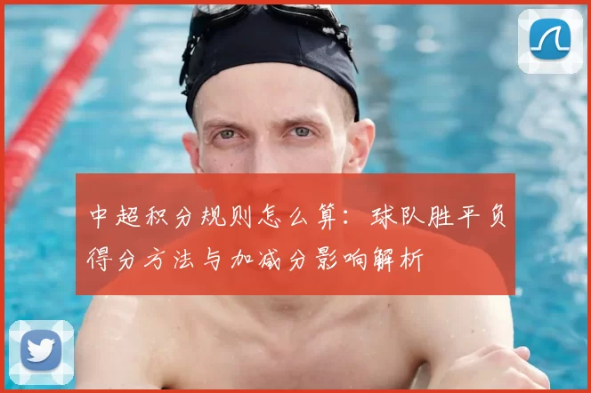 中超积分规则怎么算：球队胜平负得分方法与加减分影响解析