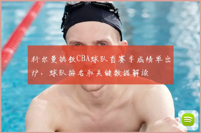 科尔曼执教CBA球队首赛季成绩单出炉，球队排名和关键数据解读