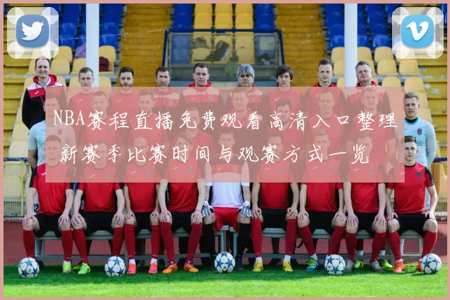 NBA赛程直播免费观看高清入口整理 新赛季比赛时间与观赛方式一览