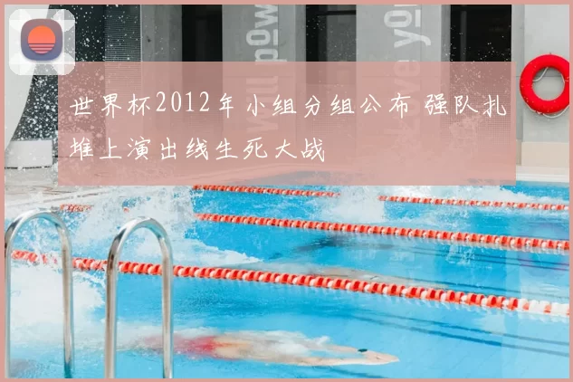 世界杯2012年小组分组公布 强队扎堆上演出线生死大战