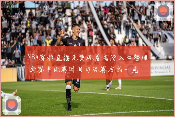 NBA赛程直播免费观看高清入口整理 新赛季比赛时间与观赛方式一览