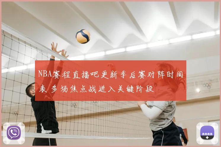 NBA赛程直播吧更新季后赛对阵时间表 多场焦点战进入关键阶段
