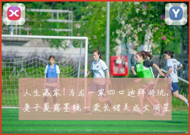 人生赢家!马龙一家四口迪拜游玩,妻子夏露墨镜一袭长裙美成女明星