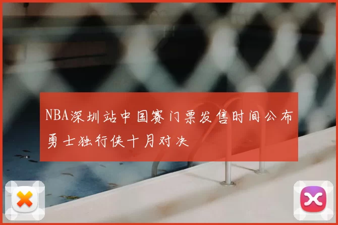 NBA深圳站中国赛门票发售时间公布勇士独行侠十月对决