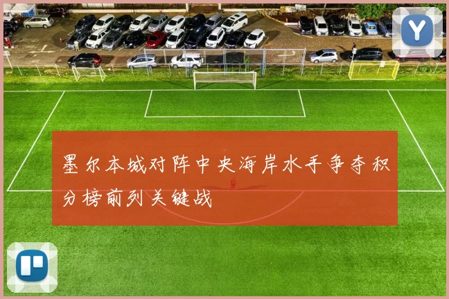 墨尔本城对阵中央海岸水手争夺积分榜前列关键战