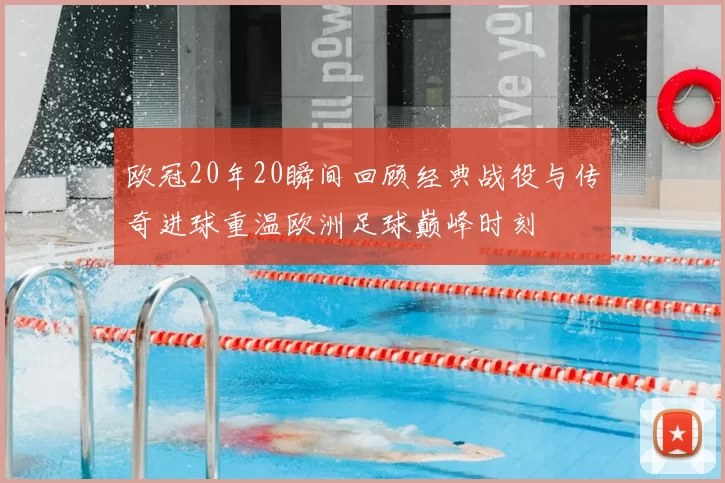 欧冠20年20瞬间回顾经典战役与传奇进球重温欧洲足球巅峰时刻
