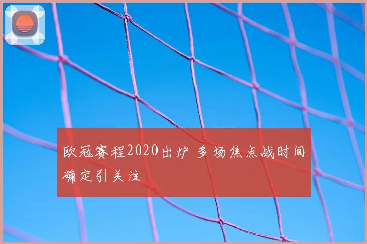 欧冠赛程2020出炉 多场焦点战时间确定引关注