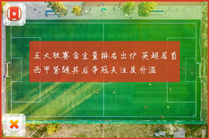 五大联赛含金量排名出炉 英超居首西甲紧随其后争冠关注度升温