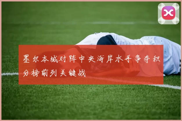墨尔本城对阵中央海岸水手争夺积分榜前列关键战