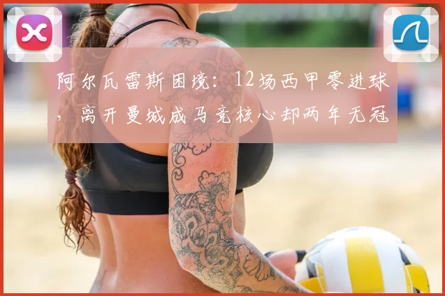 阿尔瓦雷斯困境：12场西甲零进球，离开曼城成马竞核心却两年无冠_皇家贝蒂斯_瓦伦西亚_比利亚雷亚尔