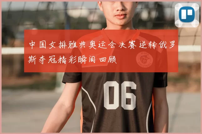 中国女排雅典奥运会决赛逆转俄罗斯夺冠精彩瞬间回顾