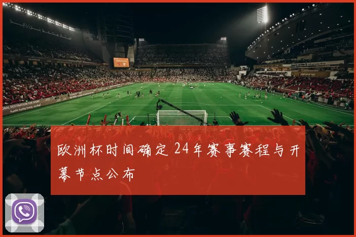 欧洲杯时间确定 24年赛事赛程与开幕节点公布