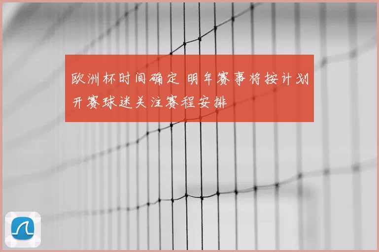 欧洲杯时间确定 明年赛事将按计划开赛球迷关注赛程安排