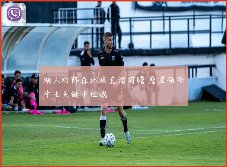 湖人对阵森林狼直播前瞻 詹眉领衔冲击关键卡位战