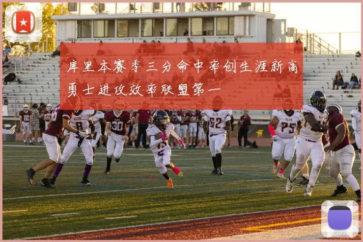 库里本赛季三分命中率创生涯新高勇士进攻效率联盟第一