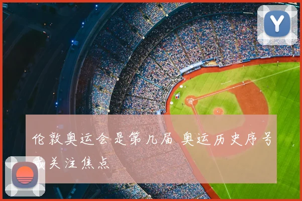 伦敦奥运会是第几届 奥运历史序号成关注焦点