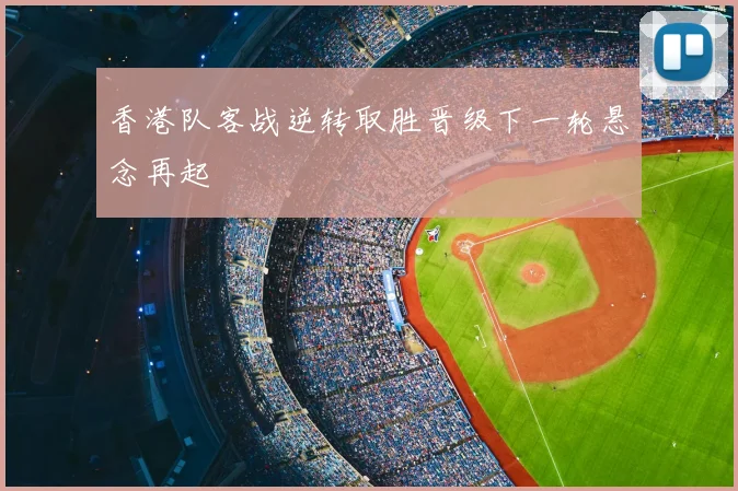香港队客战逆转取胜晋级下一轮悬念再起