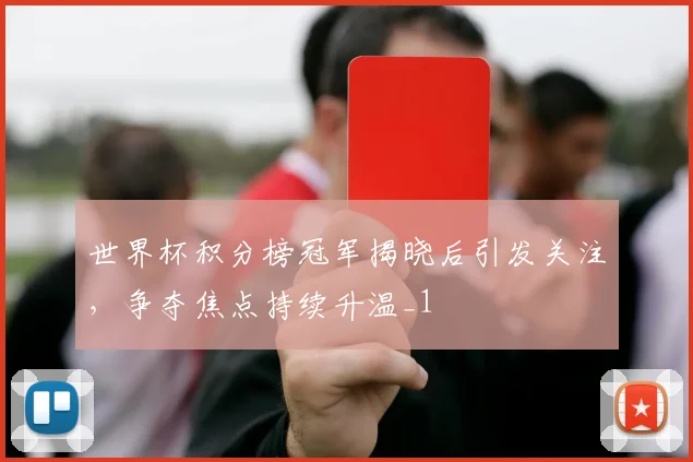 世界杯积分榜冠军揭晓后引发关注,争夺焦点持续升温_1