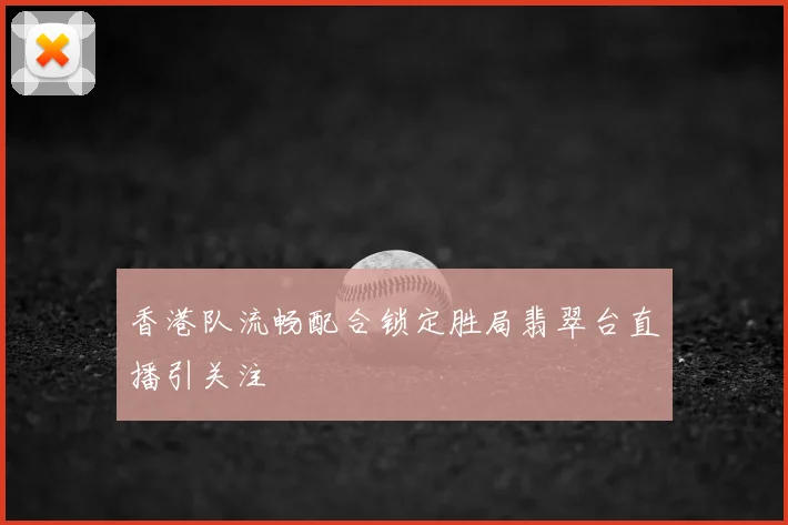 香港队流畅配合锁定胜局翡翠台直播引关注