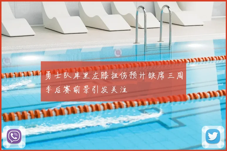 勇士队库里左膝扭伤预计缺席三周季后赛前景引发关注