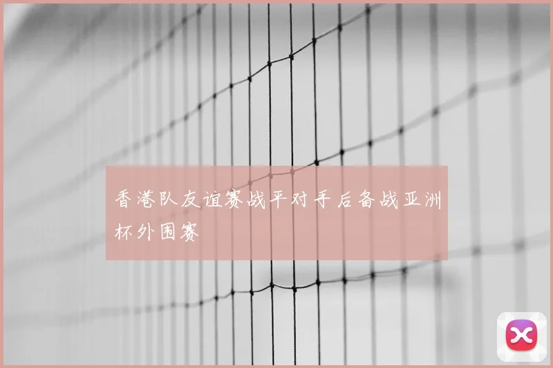 香港队友谊赛战平对手后备战亚洲杯外围赛