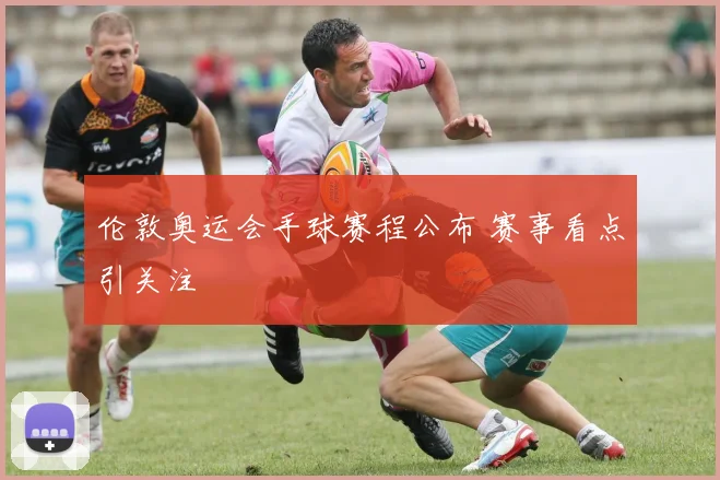 伦敦奥运会手球赛程公布 赛事看点引关注